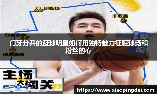 门牙分开的篮球明星如何用独特魅力征服球场和粉丝的心
