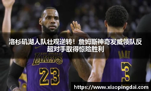 洛杉矶湖人队壮观逆转！詹姆斯神奇发威领队反超对手取得惊险胜利