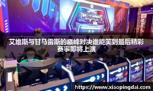 艾维斯与甘马雷斯的巅峰对决谁能笑到最后精彩赛事即将上演
