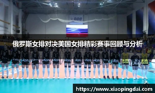 俄罗斯女排对决美国女排精彩赛事回顾与分析