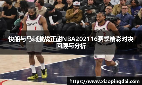 快船与马刺激战正酣NBA202116赛季精彩对决回顾与分析