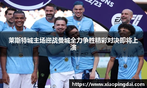 莱斯特城主场迎战曼城全力争胜精彩对决即将上演