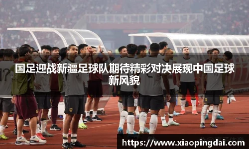 国足迎战新疆足球队期待精彩对决展现中国足球新风貌