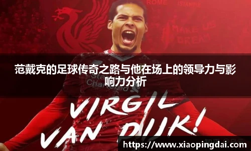 范戴克的足球传奇之路与他在场上的领导力与影响力分析